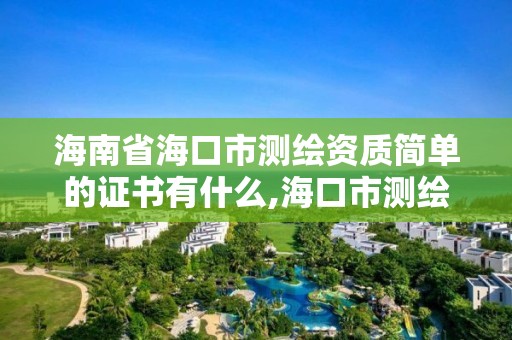 海南省海口市測繪資質簡單的證書有什么,海口市測繪公司。