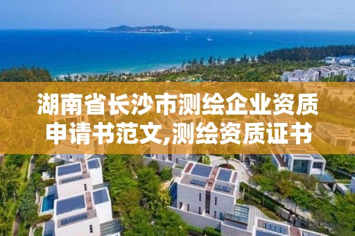 湖南省長沙市測繪企業資質申請書范文,測繪資質證書申請。