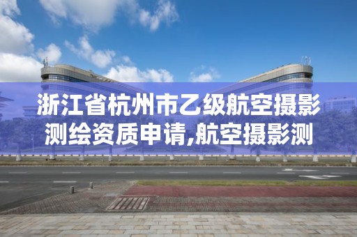 浙江省杭州市乙級航空攝影測繪資質申請,航空攝影測量員。