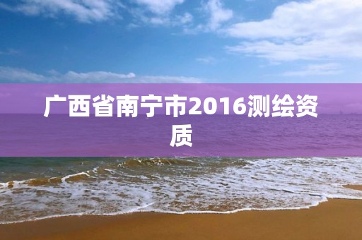 廣西省南寧市2016測(cè)繪資質(zhì)