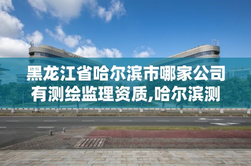 黑龍江省哈爾濱市哪家公司有測繪監理資質,哈爾濱測繪儀器檢測。