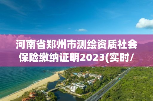 河南省鄭州市測(cè)繪資質(zhì)社會(huì)保險(xiǎn)繳納證明2023(實(shí)時(shí)/更新中)