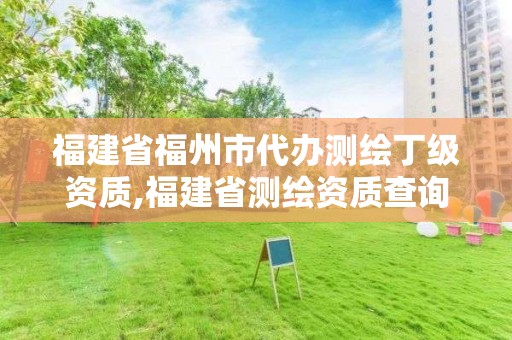 福建省福州市代辦測繪丁級資質,福建省測繪資質查詢