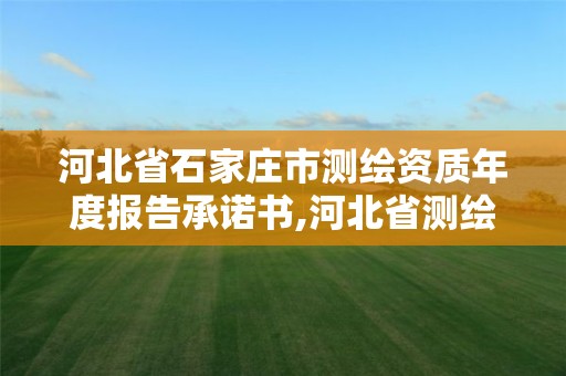 河北省石家莊市測繪資質年度報告承諾書,河北省測繪資質公示。