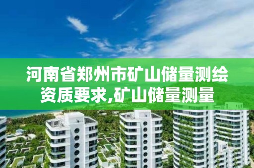 河南省鄭州市礦山儲量測繪資質要求,礦山儲量測量