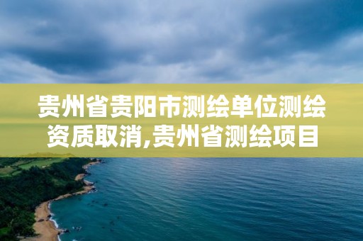 貴州省貴陽市測繪單位測繪資質取消,貴州省測繪項目備案管理規定