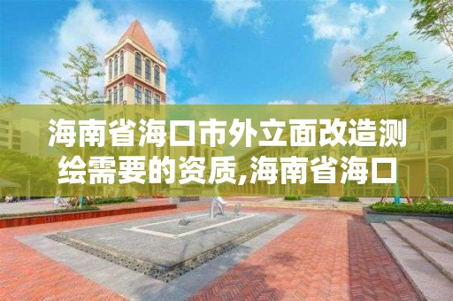 海南省海口市外立面改造測(cè)繪需要的資質(zhì),海南省海口市外立面改造測(cè)繪需要的資質(zhì)有哪些。