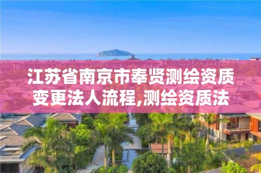 江蘇省南京市奉賢測繪資質變更法人流程,測繪資質法人變更申請書。