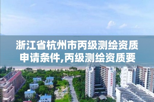 浙江省杭州市丙級測繪資質(zhì)申請條件,丙級測繪資質(zhì)要求