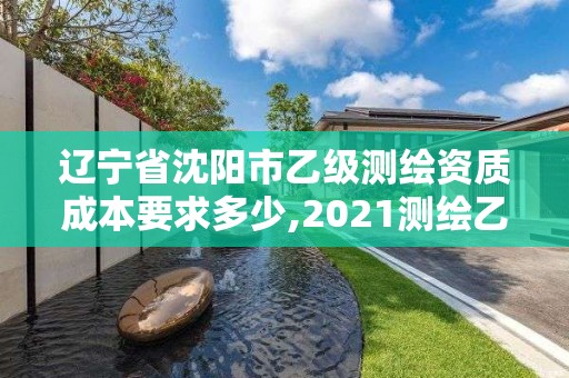 遼寧省沈陽市乙級測繪資質成本要求多少,2021測繪乙級資質要求。