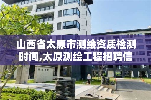 山西省太原市測繪資質檢測時間,太原測繪工程招聘信息