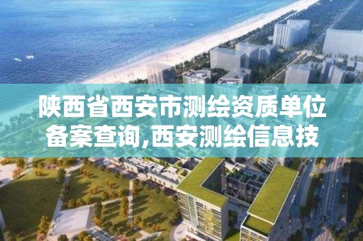 陜西省西安市測繪資質單位備案查詢,西安測繪信息技術總站