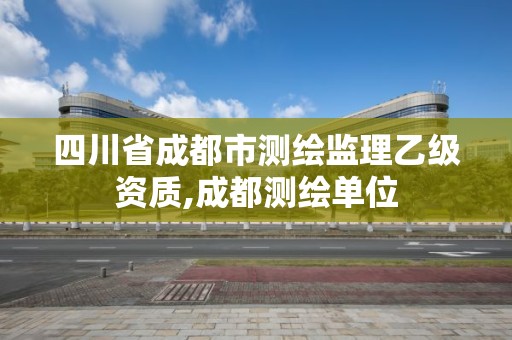 四川省成都市測繪監理乙級資質,成都測繪單位