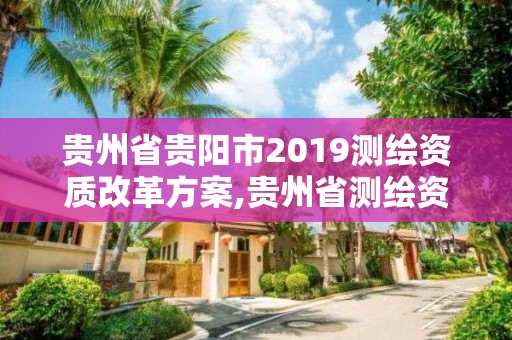 貴州省貴陽市2019測繪資質改革方案,貴州省測繪資質管理規定