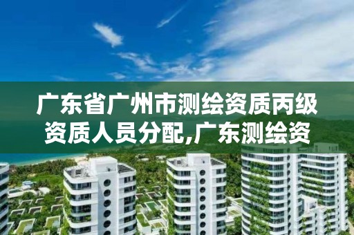 廣東省廣州市測繪資質丙級資質人員分配,廣東測繪資質查詢