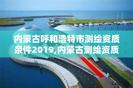 內蒙古呼和浩特市測繪資質條件2019,內蒙古測繪資質單位名錄