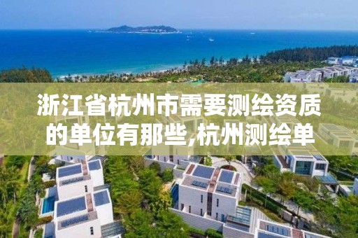 浙江省杭州市需要測繪資質的單位有那些,杭州測繪單位排名。