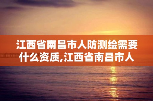 江西省南昌市人防測(cè)繪需要什么資質(zhì),江西省南昌市人防測(cè)繪需要什么資質(zhì)才能進(jìn)。