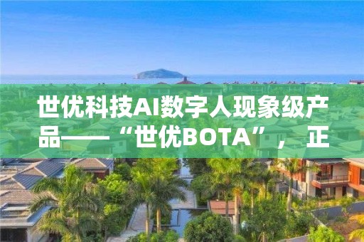 世優科技AI數字人現象級產品――“世優BOTA”， 正式上線！