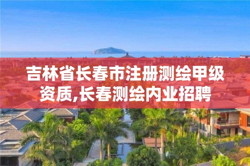 吉林省長(zhǎng)春市注冊(cè)測(cè)繪甲級(jí)資質(zhì),長(zhǎng)春測(cè)繪內(nèi)業(yè)招聘