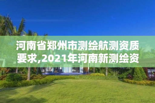 河南省鄭州市測繪航測資質要求,2021年河南新測繪資質辦理