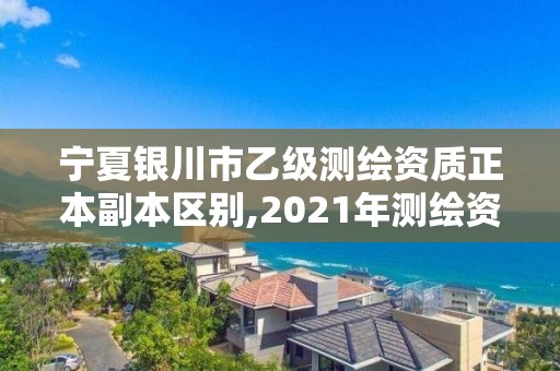 寧夏銀川市乙級測繪資質(zhì)正本副本區(qū)別,2021年測繪資質(zhì)乙級人員要求。