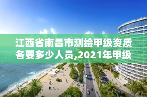 江西省南昌市測繪甲級資質(zhì)各要多少人員,2021年甲級測繪資質(zhì)。