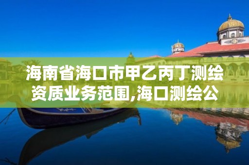 海南省海口市甲乙丙丁測繪資質(zhì)業(yè)務(wù)范圍,海口測繪公司招聘。