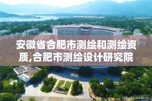 安徽省合肥市測繪和測繪資質(zhì),合肥市測繪設(shè)計研究院屬于企業(yè)嗎?