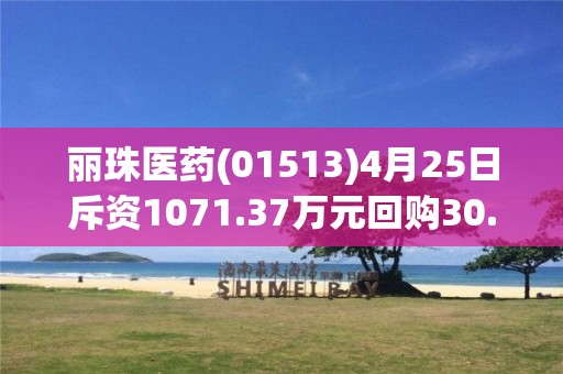 麗珠醫(yī)藥(01513)4月25日斥資1071.37萬元回購30.7萬股A股