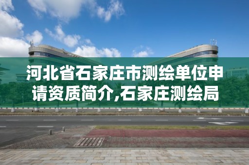 河北省石家莊市測繪單位申請資質簡介,石家莊測繪局在哪