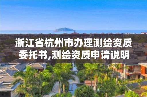 浙江省杭州市辦理測繪資質委托書,測繪資質申請說明怎么寫