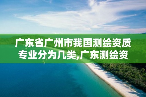 廣東省廣州市我國測繪資質(zhì)專業(yè)分為幾類,廣東測繪資質(zhì)標(biāo)準(zhǔn)