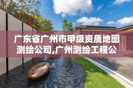 廣東省廣州市甲級資質(zhì)地圖測繪公司,廣州測繪工程公司。