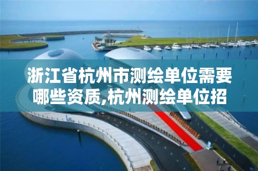 浙江省杭州市測繪單位需要哪些資質,杭州測繪單位招聘