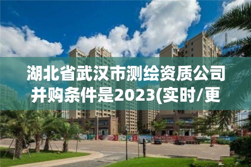 湖北省武漢市測繪資質公司并購條件是2023(實時/更新中)