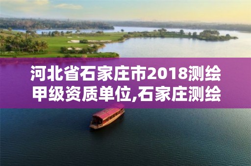 河北省石家莊市2018測繪甲級資質單位,石家莊測繪院是國企嗎