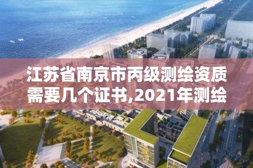 江蘇省南京市丙級測繪資質需要幾個證書,2021年測繪丙級資質申報條件