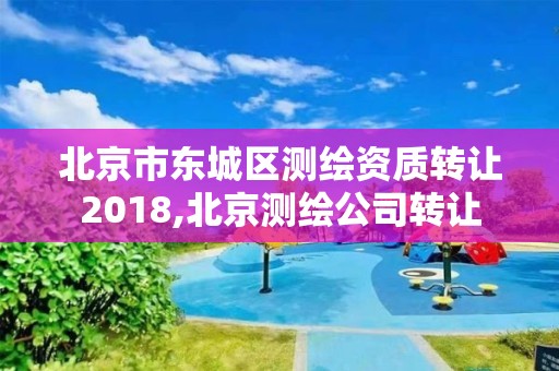 北京市東城區測繪資質轉讓2018,北京測繪公司轉讓