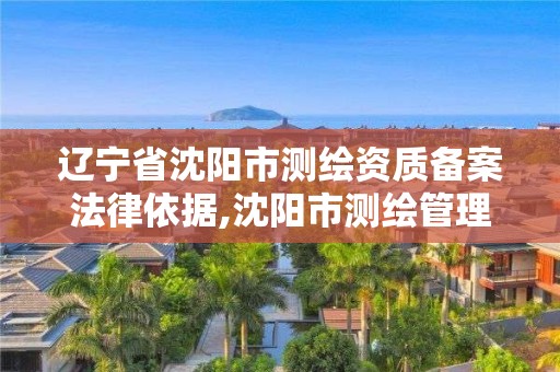 遼寧省沈陽市測繪資質備案法律依據,沈陽市測繪管理辦公室