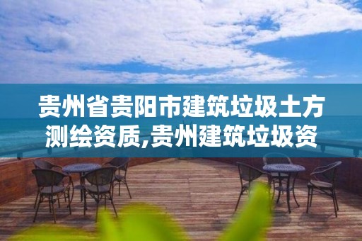 貴州省貴陽市建筑垃圾土方測(cè)繪資質(zhì),貴州建筑垃圾資源化利用建設(shè)項(xiàng)目