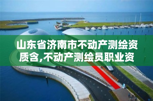 山東省濟南市不動產(chǎn)測繪資質(zhì)含,不動產(chǎn)測繪員職業(yè)資格證書