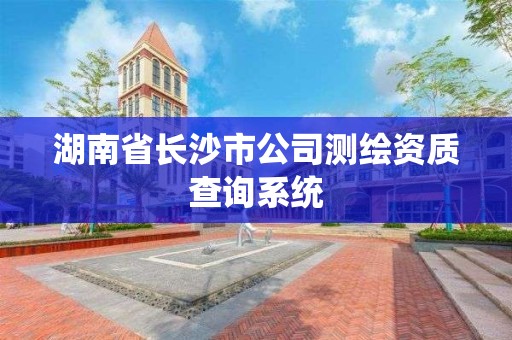 湖南省長沙市公司測繪資質查詢系統