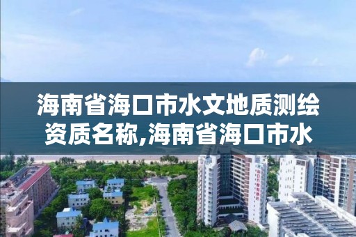 海南省海口市水文地質測繪資質名稱,海南省海口市水文地質測繪資質名稱查詢