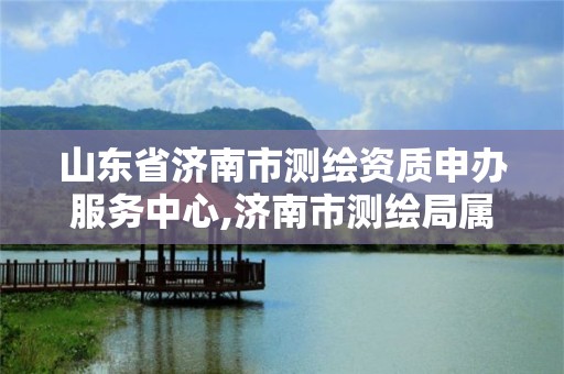 山東省濟南市測繪資質申辦服務中心,濟南市測繪局屬于什么單位