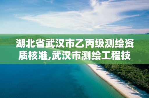 湖北省武漢市乙丙級測繪資質(zhì)核準(zhǔn),武漢市測繪工程技術(shù)規(guī)定