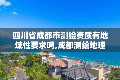 四川省成都市測繪資質(zhì)有地域性要求嗎,成都測繪地理信息局