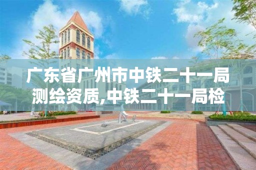 廣東省廣州市中鐵二十一局測繪資質(zhì),中鐵二十一局檢測中心