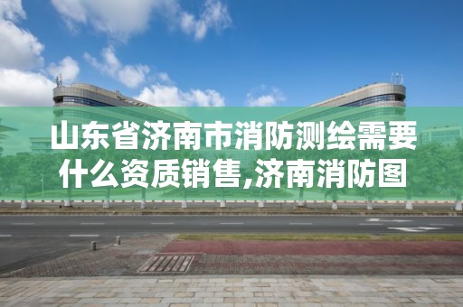 山東省濟(jì)南市消防測(cè)繪需要什么資質(zhì)銷售,濟(jì)南消防圖審機(jī)構(gòu)。