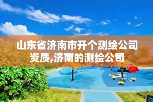 山東省濟南市開個測繪公司資質,濟南的測繪公司